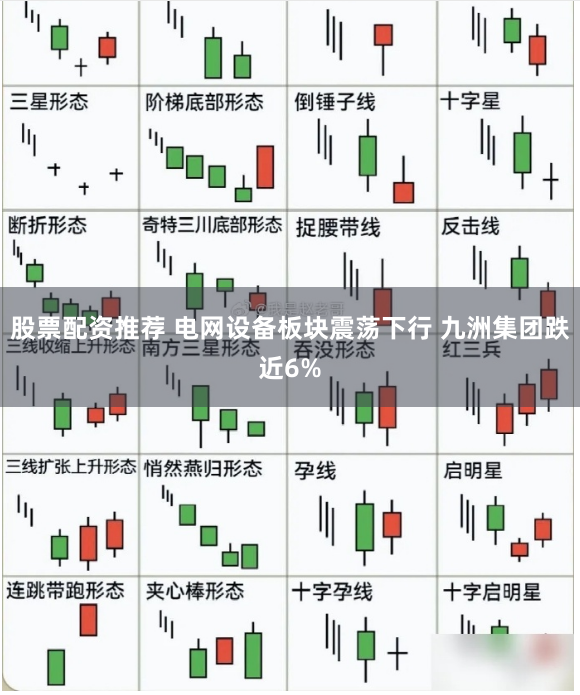 股票配资推荐 电网设备板块震荡下行 九洲集团跌近6%