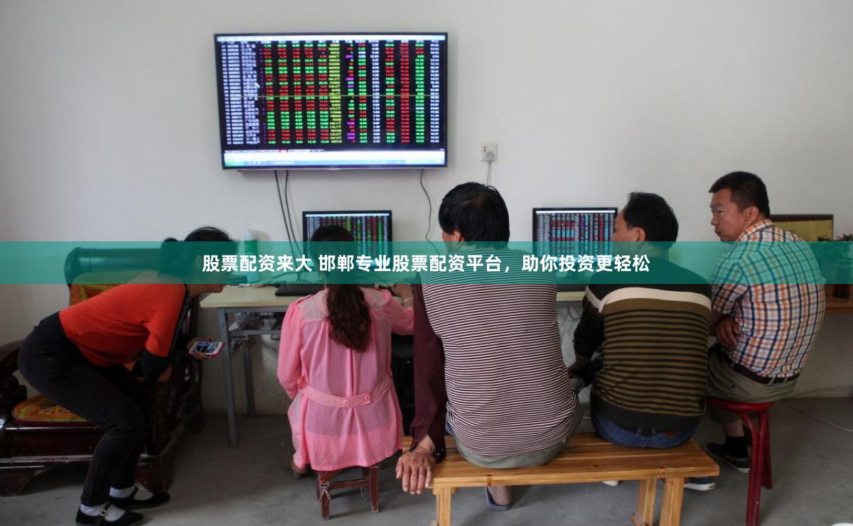 股票配资来大 邯郸专业股票配资平台，助你投资更轻松