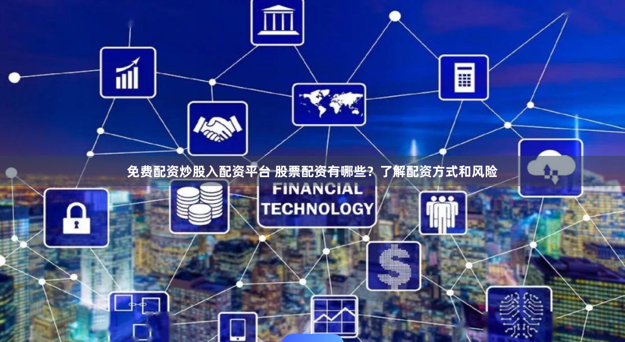 免费配资炒股入配资平台 股票配资有哪些？了解配资方式和风险