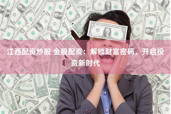 江西配资炒股 金股配资：解锁财富密码，开启投资新时代