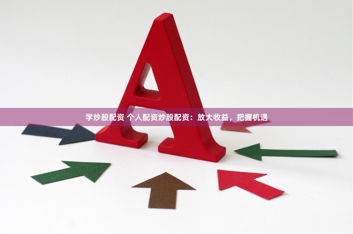 学炒股配资 个人配资炒股配资：放大收益，把握机遇
