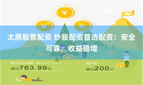 太原股票配资 炒股配资首选配资：安全可靠，收益倍增