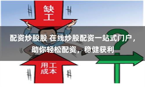 配资炒股股 在线炒股配资一站式门户，助你轻松配资，稳健获利