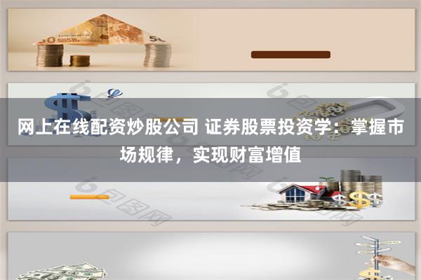 网上在线配资炒股公司 证券股票投资学：掌握市场规律，实现财富增值