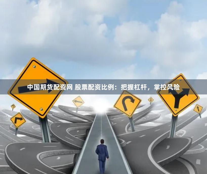 中国期货配资网 股票配资比例：把握杠杆，掌控风险