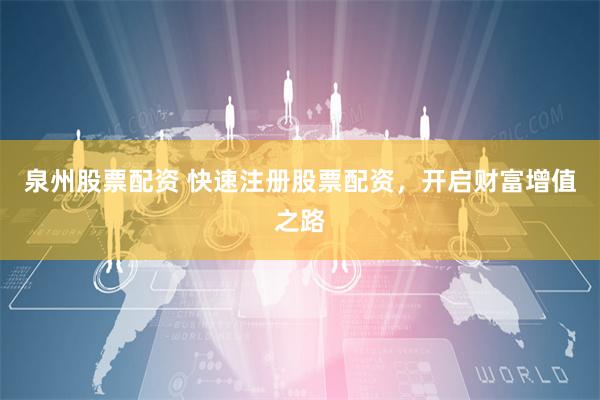 泉州股票配资 快速注册股票配资，开启财富增值之路