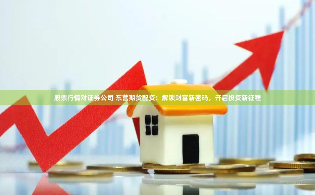 股票行情对证券公司 东营期货配资：解锁财富新密码，开启投资新征程