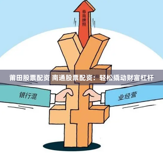 莆田股票配资 南通股票配资：轻松撬动财富杠杆