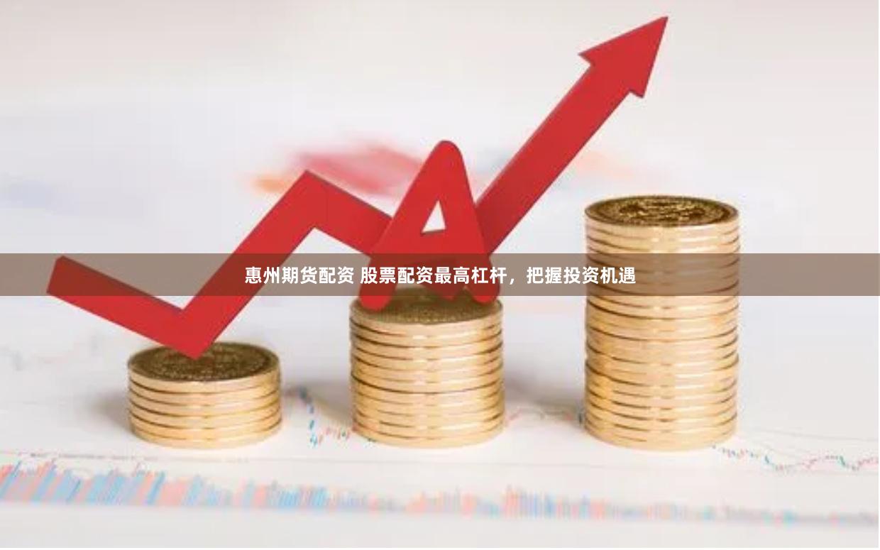 惠州期货配资 股票配资最高杠杆，把握投资机遇
