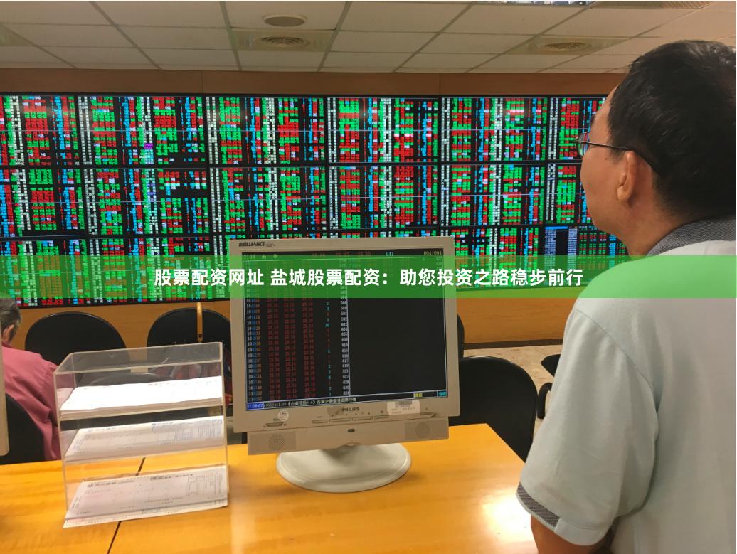 股票配资网址 盐城股票配资：助您投资之路稳步前行