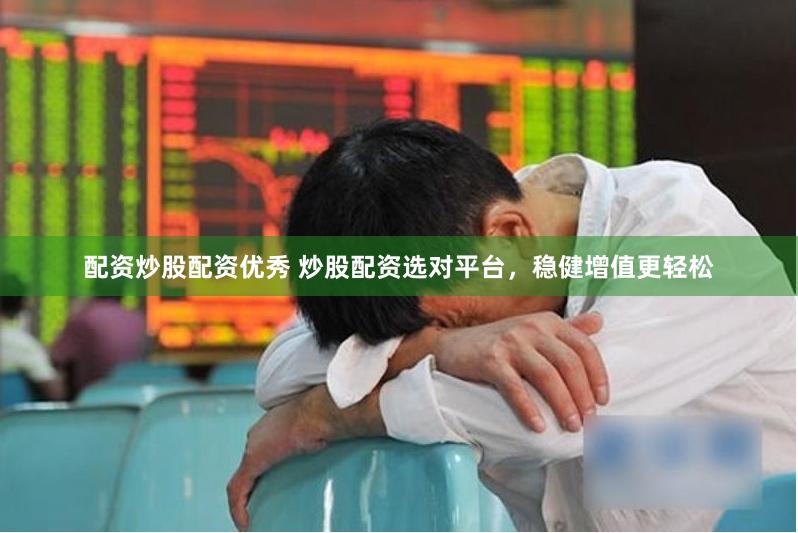 配资炒股配资优秀 炒股配资选对平台，稳健增值更轻松