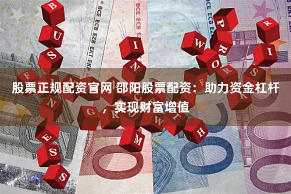 股票正规配资官网 邵阳股票配资：助力资金杠杆，实现财富增值