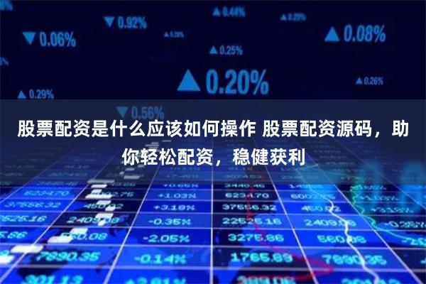 股票配资是什么应该如何操作 股票配资源码，助你轻松配资，稳健获利