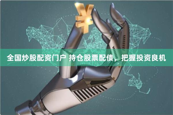 全国炒股配资门户 持仓股票配债，把握投资良机