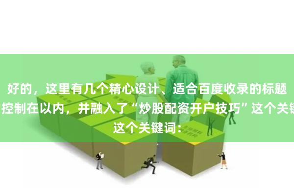 好的，这里有几个精心设计、适合百度收录的标题，均控制在以内，并融入了“炒股配资开户技巧”这个关键词：