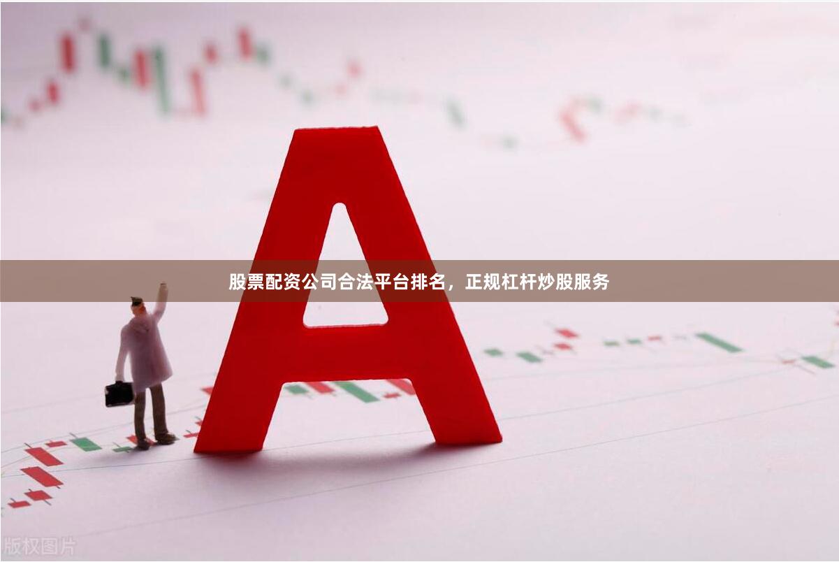 股票配资公司合法平台排名，正规杠杆炒股服务