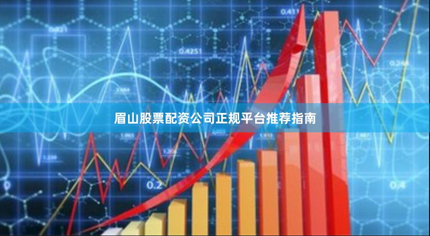 眉山股票配资公司正规平台推荐指南