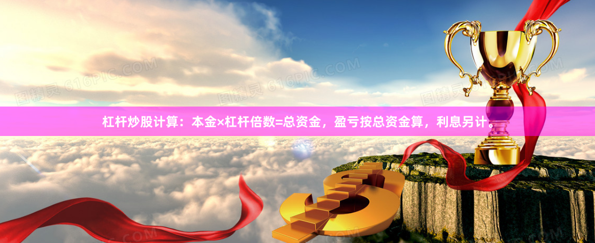 杠杆炒股计算：本金×杠杆倍数=总资金，盈亏按总资金算，利息另计。