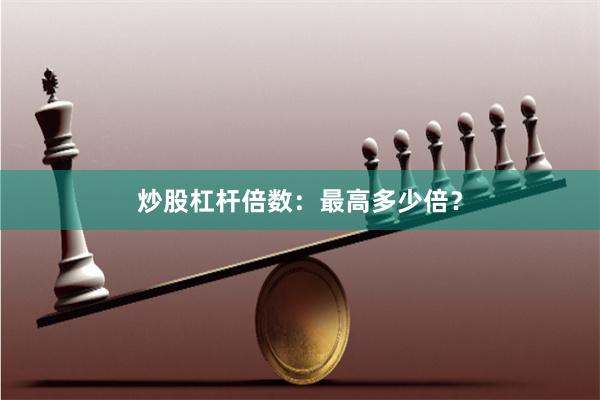炒股杠杆倍数：最高多少倍？