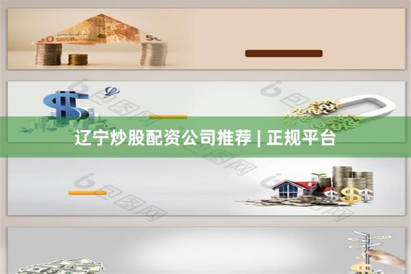 辽宁炒股配资公司推荐 | 正规平台