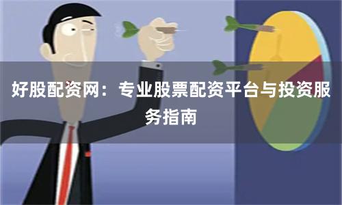 好股配资网：专业股票配资平台与投资服务指南