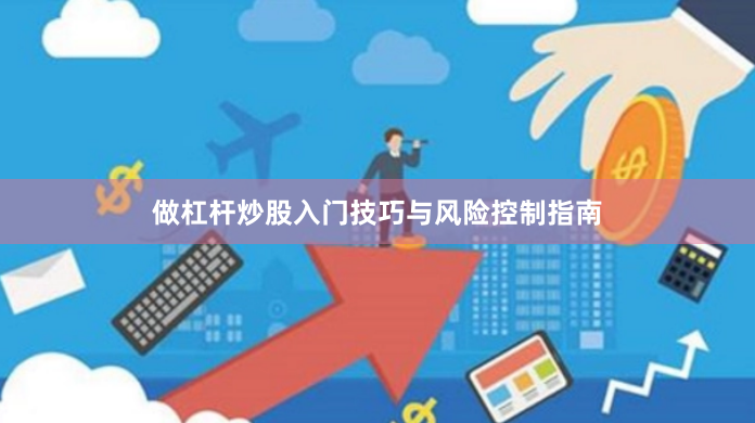 做杠杆炒股入门技巧与风险控制指南